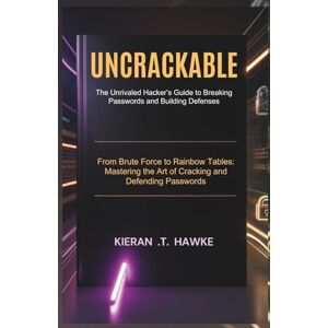 .T. HAWKE, KIERAN UNCRACKABLE: The Unrivaled Hacker’s Guide to Breaking Passwords and Building Defenses: From Brute Force to Rainbow Tables: Mastering the Art of ... Shadow Hackers: Stealth, Strategy, Success) .T. HAWKE, KIERAN UNCRACKABLE: The Unrivaled Hacker’s Guide to Breaking Passwords and Building Defenses: From Brute Force to Rainbow Tables: Mastering the Art of ... Shadow Hackers: Stealth, Strategy, Success)