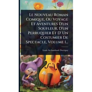 Dorvigny, Louis Archambault Le Nouveau Roman Comique, Ou Voyage Et Aventures D'un Soufleur, D'un Perruquier Et D' Un Costumier De Spectacle, Volume 1... Dorvigny, Louis Archambault Le Nouveau Roman Comique, Ou Voyage Et Aventures D'un Soufleur, D'un Perruquier Et D' Un Costumier De Spectacle, Volume 1...