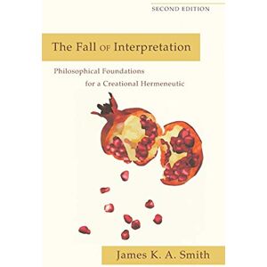 Smith, James K. A. Fall of Interpretation: Philosophical Foundations For A Creational Hermeneutic Smith, James K. A. Fall of Interpretation: Philosophical Foundations For A Creational Hermeneutic