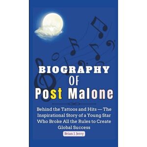 J. Jerry, Brian Biography of POST MALONE: Behind the Tattoos and Hits — The Inspirational Story of a Young Star Who Broke All the Rules to Create Global Success J. Jerry, Brian Biography of POST MALONE: Behind the Tattoos and Hits — The Inspirational Story of a Young Star Who Broke All the Rules to Create Global Success