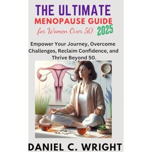 Wright, Daniel C. The Ultimate Menopause Guide for Women Over 50, 2025.: The Ultimate Menopause Guide for Women Over 50, 2025, weight loss, gain, women wellness, perimenopause, postmenopause, hormonal balance Wright, Daniel C. The Ultimate Menopause Guide for Women Over 50, 2025.: The Ultimate Menopause Guide for Women Over 50, 2025, weight loss, gain, women wellness, perimenopause, postmenopause, hormonal balance