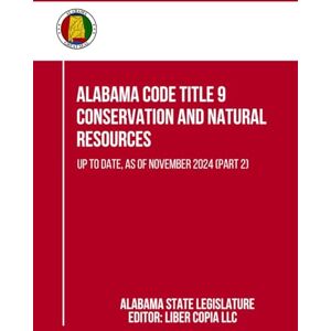 Alabama State Legislature Alabama Code Title 9 Conservation and Natural Resources: Up to Date, as of November 2024 (Part 2) Alabama State Legislature Alabama Code Title 9 Conservation and Natural Resources: Up to Date, as of November 2024 (Part 2)