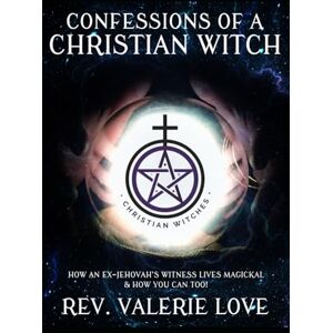 Love, Rev. Valerie CONFESSIONS OF A CHRISTIAN WITCH: How an Ex-Jehovah's Witness Lives Magickal & How You Can Too! 2020 EXPANDED EDITION Love, Rev. Valerie CONFESSIONS OF A CHRISTIAN WITCH: How an Ex-Jehovah's Witness Lives Magickal & How You Can Too! 2020 EXPANDED EDITION