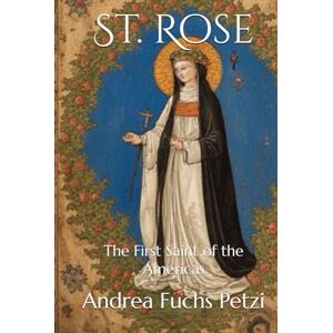 Fuchs Petzi, Andrea M. St. Rose: The First Saint of the Americas Fuchs Petzi, Andrea M. St. Rose: The First Saint of the Americas