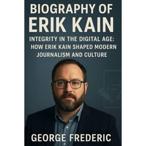 Frederic, George Biography of Erik Kain: Integrity in the Digital Age, How Erik Kain Shaped Modern Journalism and Culture Frederic, George Biography of Erik Kain: Integrity in the Digital Age, How Erik Kain Shaped Modern Journalism and Culture
