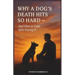 CHAMBERIE, ANTOINE WHY A DOG'S DEATH HITS SO HARD AND HOW TO COPE CHAMBERIE, ANTOINE WHY A DOG'S DEATH HITS SO HARD AND HOW TO COPE