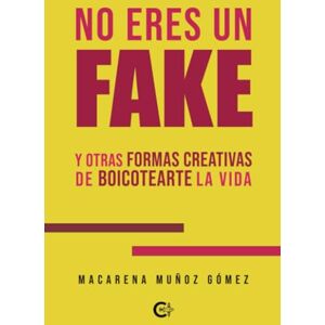 Muñoz Gómez, Macarena No eres un fake: Y otras formas creativas de boicotearte la vida Muñoz Gómez, Macarena No eres un fake: Y otras formas creativas de boicotearte la vida