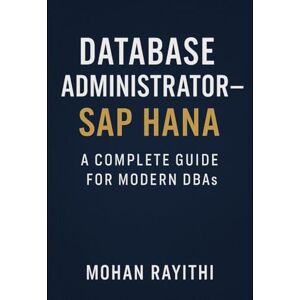 Rayithi, Mohan Database Administrator – SAP HANA: A Complete Guide for Modern DBAs Rayithi, Mohan Database Administrator – SAP HANA: A Complete Guide for Modern DBAs