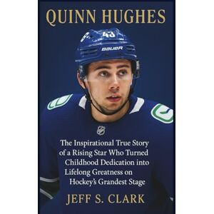 S. CLARK, JEFF QUINN HUGHES: The Inspirational True Story of a Rising Star Who Turned Childhood Dedication into Lifelong Greatness on Hockey’s Grandest Stage S. CLARK, JEFF QUINN HUGHES: The Inspirational True Story of a Rising Star Who Turned Childhood Dedication into Lifelong Greatness on Hockey’s Grandest Stage