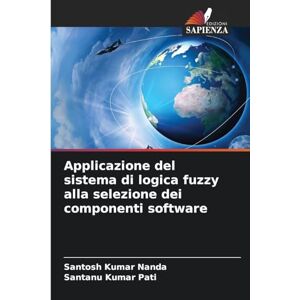 Nanda, Santosh Kumar Applicazione del sistema di logica fuzzy alla selezione dei componenti software Nanda, Santosh Kumar Applicazione del sistema di logica fuzzy alla selezione dei componenti software