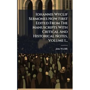 Wycliffe, John Iohannis Wyclif Sermones Now First Edited From The Manuscripts With Critical And Historical Notes, Volume 1... Wycliffe, John Iohannis Wyclif Sermones Now First Edited From The Manuscripts With Critical And Historical Notes, Volume 1...