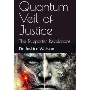 Watson, Dr J Quantum Veil of Justice: The Teleporter Revelations Watson, Dr J Quantum Veil of Justice: The Teleporter Revelations