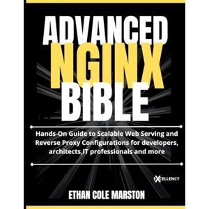 MARSTON, ETHAN COLE ADVANCED NGINX BIBLE: Hands-On Guide to Scalable Web Serving and Reverse Proxy Configurations for developers, architects,IT professionals and more (mastering coding, automation and programming) MARSTON, ETHAN COLE ADVANCED NGINX BIBLE: Hands-On Guide to Scalable Web Serving and Reverse Proxy Configurations for developers, architects,IT professionals and more (mastering coding, automation and programming)