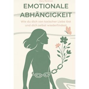 Perlmann, Mary Emotionale Abhängigkeit: Wie du dich von toxischer Liebe löst und dich selbst wiederfindest Perlmann, Mary Emotionale Abhängigkeit: Wie du dich von toxischer Liebe löst und dich selbst wiederfindest