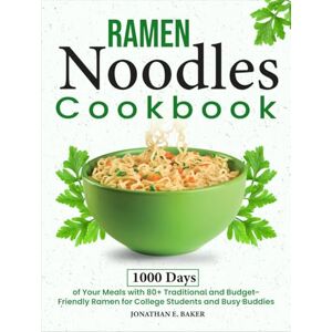 Baker, Jonathan E. Ramen Noodles Cookbook: 1000 Days of Your Meals with 80+ Traditional and Budget-Friendly Ramen for College Students and Busy Buddies Baker, Jonathan E. Ramen Noodles Cookbook: 1000 Days of Your Meals with 80+ Traditional and Budget-Friendly Ramen for College Students and Busy Buddies