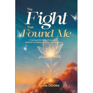 Obidike, Linda The Fight That Found Me: Finding a Path to Healing, Hope, and Self-Acceptance for Cancer Warriors Obidike, Linda The Fight That Found Me: Finding a Path to Healing, Hope, and Self-Acceptance for Cancer Warriors
