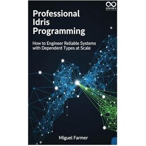 FARMER, MIGUEL Professional Idris Programming: How to Engineer Reliable Systems with Dependent Types at Scale (Mastering Emerging Programming Languages) FARMER, MIGUEL Professional Idris Programming: How to Engineer Reliable Systems with Dependent Types at Scale (Mastering Emerging Programming Languages)
