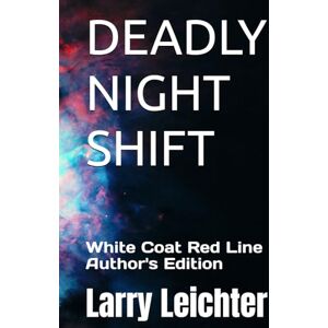 Leichter, Larry R DEADLY NIGHT SHIFT: White Coat Red Line Author's Edition Leichter, Larry R DEADLY NIGHT SHIFT: White Coat Red Line Author's Edition