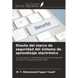 Yousif, M. T. Mohammed Fageer Diseño del marco de seguridad del sistema de aprendizaje electrónico: Un caso práctico: implementación en la Universidad de Ciencia y Tecnología de Sudán (SUST) Yousif, M. T. Mohammed Fageer Diseño del marco de seguridad del sistema de aprendizaje electrónico: Un caso práctico: implementación en la Universidad de Ciencia y Tecnología de Sudán (SUST)