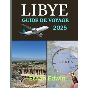 Edwin, Ethan LIBYE GUIDE DE VOYAGE 2025: Des ruines romaines aux oasis sahariennes, découvrez où séjourner, que voir et comment voyager en toute sécurité Edwin, Ethan LIBYE GUIDE DE VOYAGE 2025: Des ruines romaines aux oasis sahariennes, découvrez où séjourner, que voir et comment voyager en toute sécurité