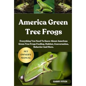 FITCH, GARRY AMERICAN GREEN TREE FROGS: Everything You Need To Know About American Green Tree Frogs Feeding, Habitat, Conversation, Behavior And More. FITCH, GARRY AMERICAN GREEN TREE FROGS: Everything You Need To Know About American Green Tree Frogs Feeding, Habitat, Conversation, Behavior And More.