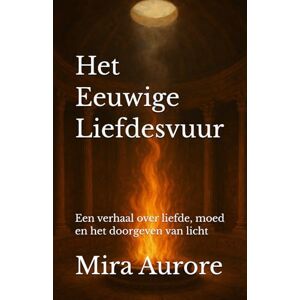Aurore, Mira Het eeuwige Liefdesvuur: Een verhaal over liefde, moed en het doorgeven van licht Aurore, Mira Het eeuwige Liefdesvuur: Een verhaal over liefde, moed en het doorgeven van licht
