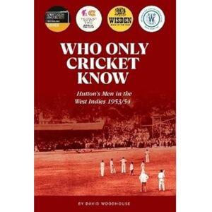Woodhouse, David Who Only Cricket Know: Hutton's Men in the West Indies 1953/54 Woodhouse, David Who Only Cricket Know: Hutton's Men in the West Indies 1953/54