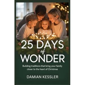 KESSLER, DAMIAN 25 DAYS of WONDER: Building traditions that bring your family closer to the heart of Christmas KESSLER, DAMIAN 25 DAYS of WONDER: Building traditions that bring your family closer to the heart of Christmas