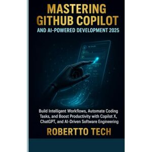 tech, robertto MASTERING GITHUB COPILOT AND AI-POWERED DEVELOPMENT 2025: BUILD INTELLIGENT WORKFLOWS, AUTOMATE CODING TASKS, AND BOOST PRODUCTIVITY WITH COPILOT X, CHATGPT, and AI-Driven Software Engineering tech, robertto MASTERING GITHUB COPILOT AND AI-POWERED DEVELOPMENT 2025: BUILD INTELLIGENT WORKFLOWS, AUTOMATE CODING TASKS, AND BOOST PRODUCTIVITY WITH COPILOT X, CHATGPT, and AI-Driven Software Engineering