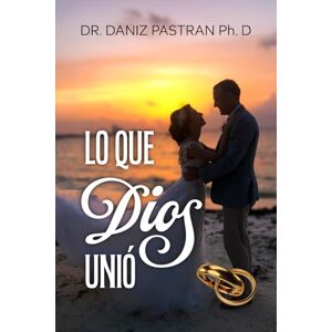 Pastran, Dr Daniz LO QUE DIOS UNIÓ: TEMAS RELEVANTES PARA CRECER EN EL MATRIMONIO Pastran, Dr Daniz LO QUE DIOS UNIÓ: TEMAS RELEVANTES PARA CRECER EN EL MATRIMONIO