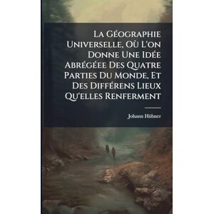 Hã1/4bner, Johann La GÃ(c)ographie Universelle, Où L'on Donne Une IdÃ(c)e AbrÃ(c)gÃ(c)ee Des Quatre Parties Du Monde, Et Des DiffÃ(c)rens Lieux Qu'elles Renferment Hã1/4bner, Johann La GÃ(c)ographie Universelle, Où L'on Donne Une IdÃ(c)e AbrÃ(c)gÃ(c)ee Des Quatre Parties Du Monde, Et Des DiffÃ(c)rens Lieux Qu'elles Renferment