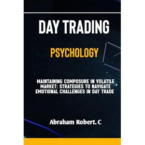Robert. C, Abraham Day Trading Psychology: Mastering The Forex Trading Mindset, Overcoming fear, Greed and Excitement in Trading, A Practical Guide To Becoming A ... Commodities, Stocks, Currency Trading) Robert. C, Abraham Day Trading Psychology: Mastering The Forex Trading Mindset, Overcoming fear, Greed and Excitement in Trading, A Practical Guide To Becoming A ... Commodities, Stocks, Currency Trading)