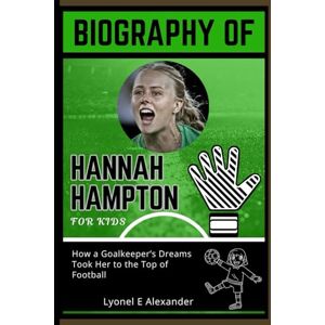 Alexander, Lyonel E Biography of Hannah Hampton for kids: How a Goalkeeper’s Dreams Took Her to the Top of Football Alexander, Lyonel E Biography of Hannah Hampton for kids: How a Goalkeeper’s Dreams Took Her to the Top of Football