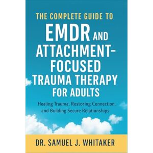 Dr. Samuel J. Whitaker The Complete Guide to EMDR and Attachment-Focused Trauma Therapy for Adults: Healing Trauma, Restoring Connection, and Building Secure Relationships Dr. Samuel J. Whitaker The Complete Guide to EMDR and Attachment-Focused Trauma Therapy for Adults: Healing Trauma, Restoring Connection, and Building Secure Relationships