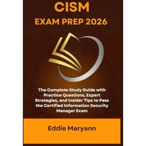 Maryann, Eddie CISM EXAM PREP 2026: The Complete Study Guide with Practice Questions, Expert Strategies, and Insider Tips to Pass the Certified Information Security Manager Exam Maryann, Eddie CISM EXAM PREP 2026: The Complete Study Guide with Practice Questions, Expert Strategies, and Insider Tips to Pass the Certified Information Security Manager Exam