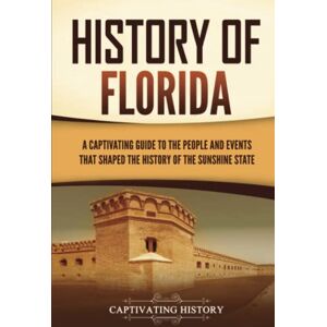 History, Captivating History of Florida: A Captivating Guide to the People and Events That Shaped the History of the Sunshine State (U.S. States) History, Captivating History of Florida: A Captivating Guide to the People and Events That Shaped the History of the Sunshine State (U.S. States)