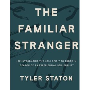 Staton, Tyler The Familiar Stranger: (Re)Introducing the Holy Spirit to Those in Search of an Experiential Spirituality Staton, Tyler The Familiar Stranger: (Re)Introducing the Holy Spirit to Those in Search of an Experiential Spirituality