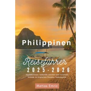 Emric, Matias Philippinen Reiseführer 2025-2026: Inselabenteuer, kulturelle Juwelen und versteckte Strände im tropischen Paradies Südostasiens Emric, Matias Philippinen Reiseführer 2025-2026: Inselabenteuer, kulturelle Juwelen und versteckte Strände im tropischen Paradies Südostasiens
