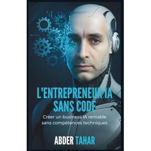 TAHAR, Abder L'Entrepreneur IA Sans Code: Créer un business IA rentable sans compétences techniques TAHAR, Abder L'Entrepreneur IA Sans Code: Créer un business IA rentable sans compétences techniques