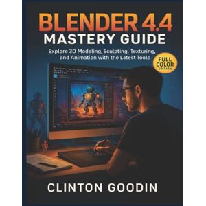 Goodin, Clinton Blender 4.4 Mastery Guide (Full Color Edition): Explore 3D Modeling, Sculpting, Texturing, and Animation with the Latest Tools Goodin, Clinton Blender 4.4 Mastery Guide (Full Color Edition): Explore 3D Modeling, Sculpting, Texturing, and Animation with the Latest Tools