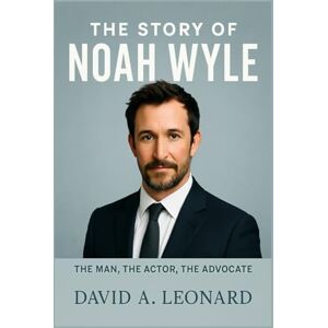 Leonard, David A. THE STORY OF NOAH WYLE: The Man, The Actor, The Advocate Leonard, David A. THE STORY OF NOAH WYLE: The Man, The Actor, The Advocate