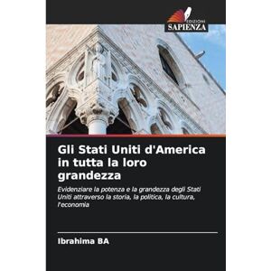 Ba, IBrahima Gli Stati Uniti d'America in tutta la loro grandezza: Evidenziare la potenza e la grandezza degli Stati Uniti attraverso la storia, la politica, la cultura, l'economia Ba, IBrahima Gli Stati Uniti d'America in tutta la loro grandezza: Evidenziare la potenza e la grandezza degli Stati Uniti attraverso la storia, la politica, la cultura, l'economia