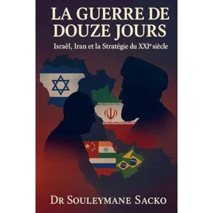 Sacko, Souleymane La Guerre de 12 jours Israël, Iran et la Stratégie du XXIᵉ siècle Sacko, Souleymane La Guerre de 12 jours Israël, Iran et la Stratégie du XXIᵉ siècle