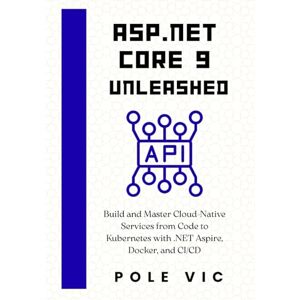 VIC, POLE ASP.NET Core 9 Unleashed: Build and Master Cloud-Native Services from Code to Kubernetes with .NET Aspire, Docker, and CI/CD VIC, POLE ASP.NET Core 9 Unleashed: Build and Master Cloud-Native Services from Code to Kubernetes with .NET Aspire, Docker, and CI/CD