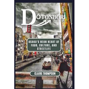 Thompson, Claire DŌTONBORI: OSAKA’S NEON HEART OF FOOD, CULTURE, AND STREETLIFE: Where Lanterns Glow, Flavors Sizzle, and the Streets Never Sleep Thompson, Claire DŌTONBORI: OSAKA’S NEON HEART OF FOOD, CULTURE, AND STREETLIFE: Where Lanterns Glow, Flavors Sizzle, and the Streets Never Sleep