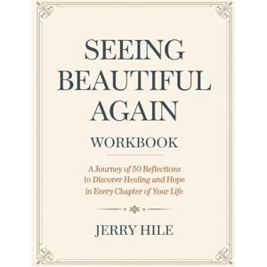 Hile, Jerry Seeing Beautiful Again Workbook: A Journey of 50 Reflections to Discover Healing and Hope in Every Chapter of Your Life Hile, Jerry Seeing Beautiful Again Workbook: A Journey of 50 Reflections to Discover Healing and Hope in Every Chapter of Your Life