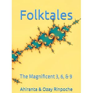 Rinpoche BSc MA, Ahiranta Folktales: The Magnificent 3, 6, & 9 Rinpoche BSc MA, Ahiranta Folktales: The Magnificent 3, 6, & 9