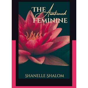 Shalom, Shanelle The Awakened Feminine: Sacred Lessons on Peace, Power, and Purpose Shalom, Shanelle The Awakened Feminine: Sacred Lessons on Peace, Power, and Purpose