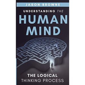 Browne, Jason Understanding the Human Mind: The Logical Thinking Process Browne, Jason Understanding the Human Mind: The Logical Thinking Process