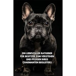 Books, Inkspire Leben mit einem Französischen Bulldogge: Ein liebevoller Ratgeber für Besitzer zum Verstehen und Pflegen ihres charmanten Begleiters Books, Inkspire Leben mit einem Französischen Bulldogge: Ein liebevoller Ratgeber für Besitzer zum Verstehen und Pflegen ihres charmanten Begleiters